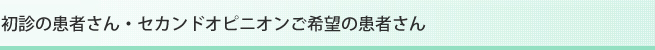 初診の患者さん・セカンドオピニオンご希望の患者さん
