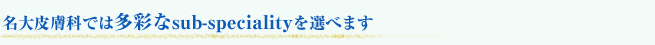 名大皮膚科では多彩なsub-specialityを選べます