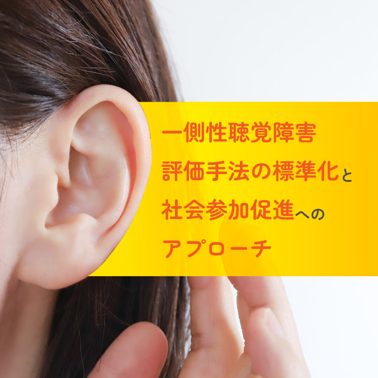 一側性聴覚障害評価手法の標準化と社会参加促進へのアプローチ