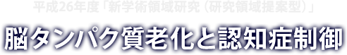 新学術領域研究（研究領域提案型） 脳タンパク質老化と認知症制御